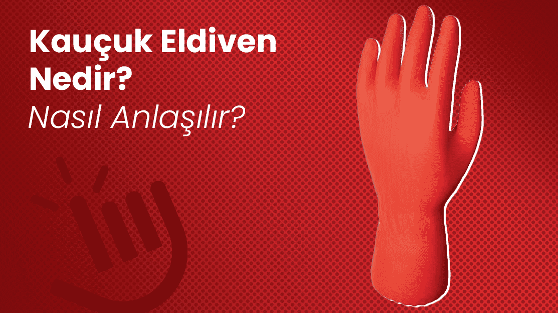 Kauçuk Eldiven Nedir? Nasıl Anlaşılır?