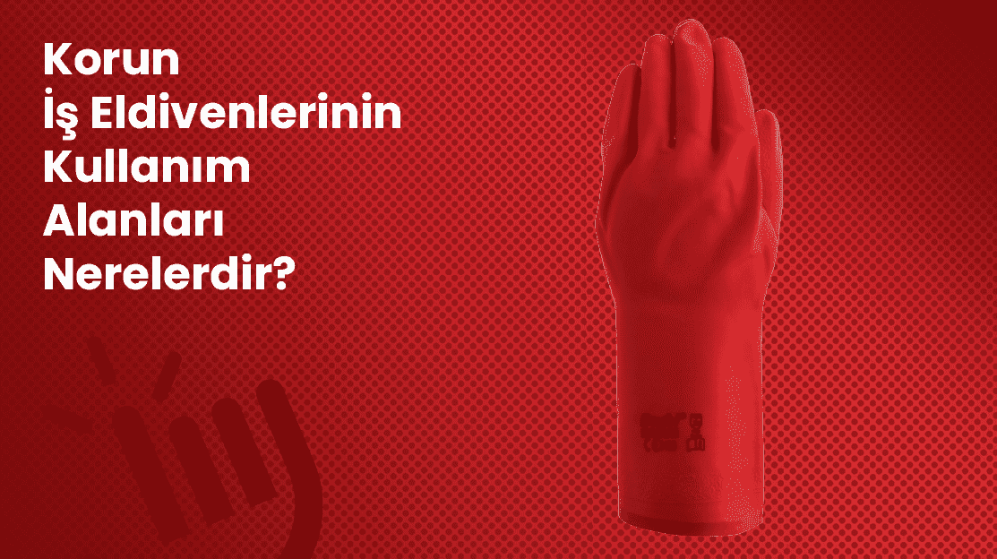 Korun İş Eldivenlerinin Kullanım Alanları Nerelerdir?