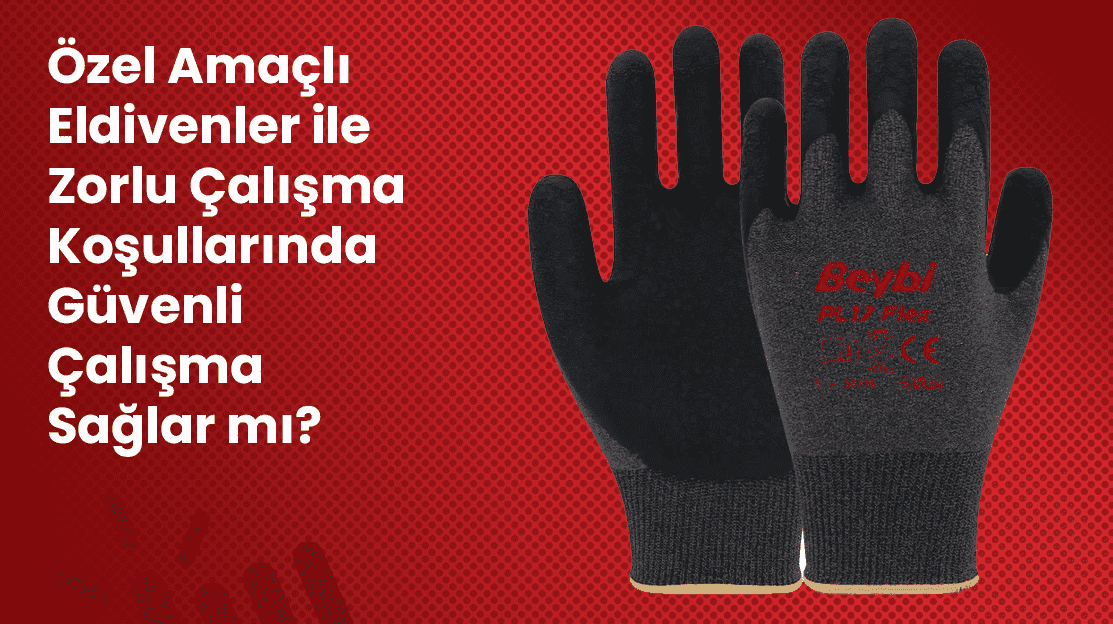 Özel Amaçlı Eldivenler ile Zorlu Çalışma Koşullarında Güvenli Çalışma Sağlar mı?