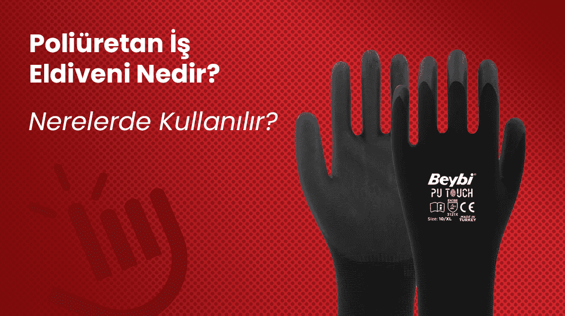 Poliüretan İş Eldiveni Nedir? Nerelerde Kullanılır?