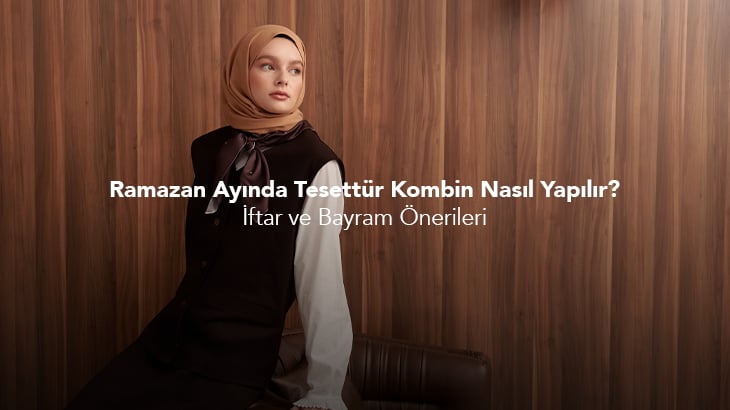 Ramazan Ayında Tesettür Kombin Nasıl Yapılır? İftar ve Bayram Önerileri