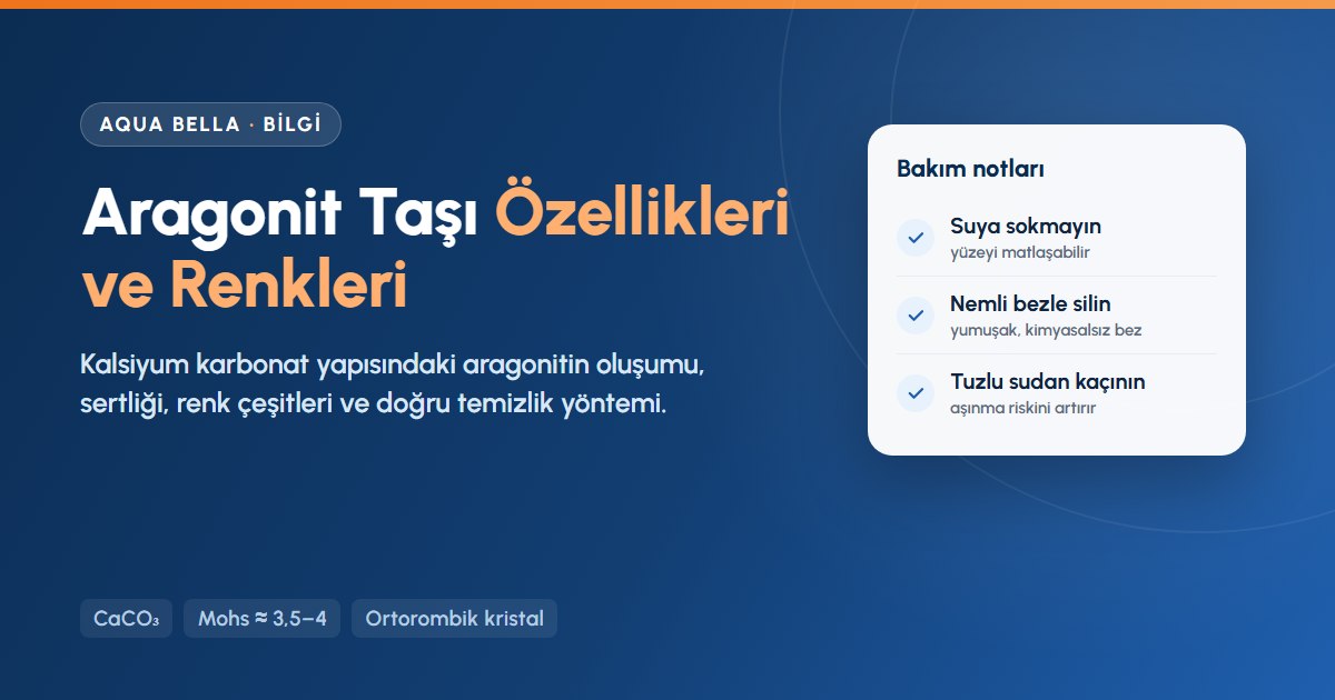 Aragonit taşı nedir: kalsiyum karbonat yapısı, renkleri ve suya karşı hassas taşın bakım notları