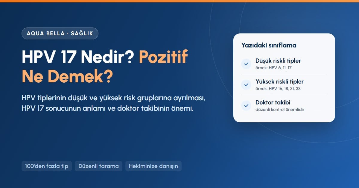 HPV 17 nedir: düşük ve yüksek riskli HPV tipleri ile pozitif sonuçta doktor takibinin önemi