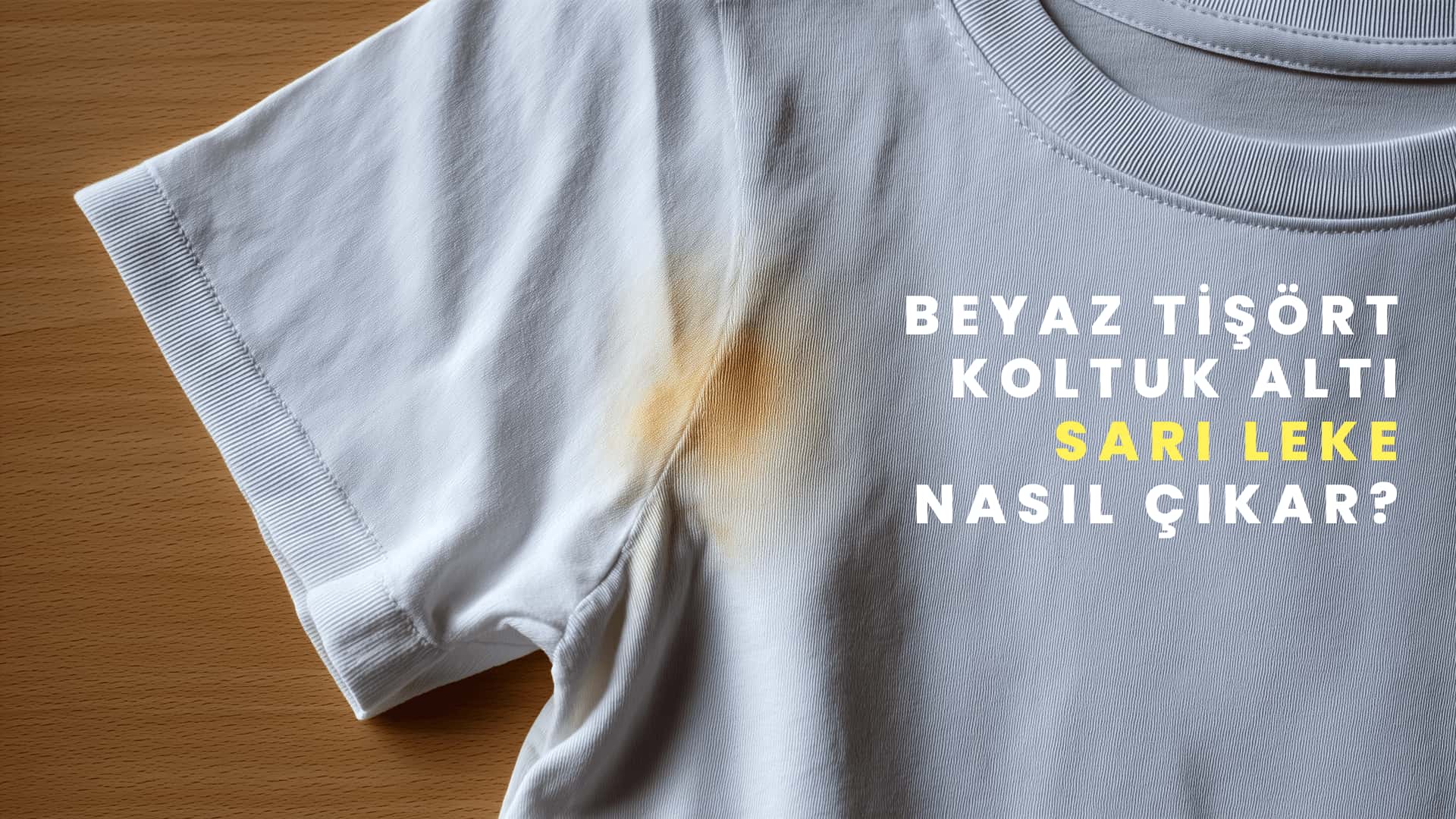 Beyaz tişört koltuk altı sarı leke nasıl çıkar