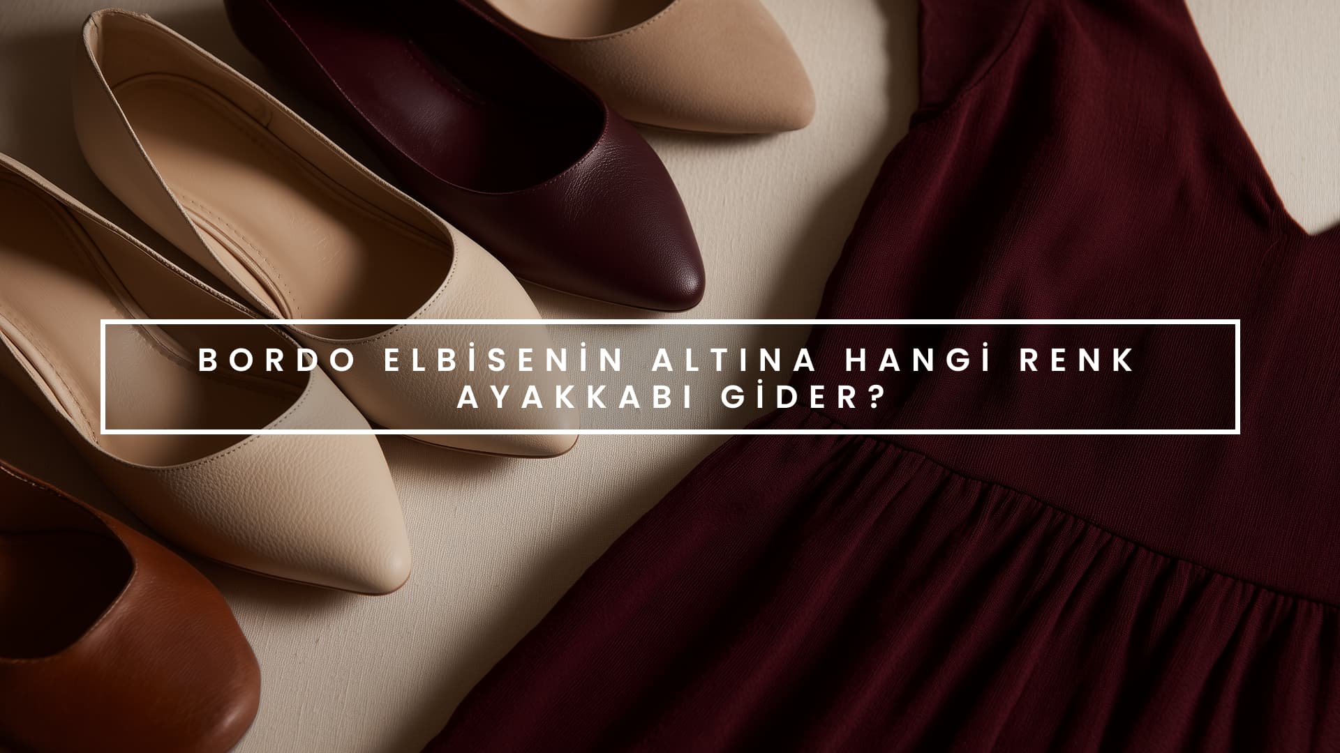 Bordo elbisenin altına hangi renk ayakkabı gider