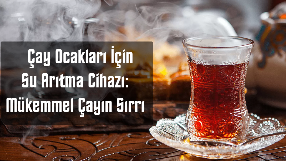 Çay Ocakları İçin Su Arıtma Cihazı: Mükemmel Çayın Sırrı