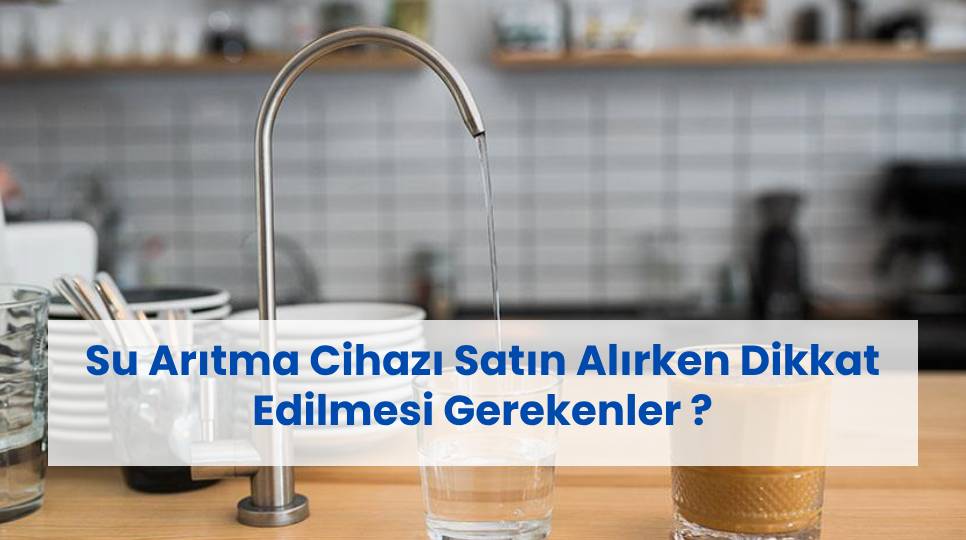 Su Arıtma Cihazı Satın Alırken Dikkat Edilmesi Gerekenler