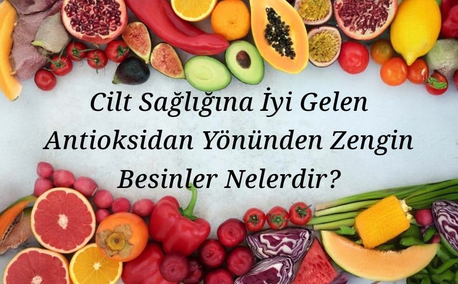 Cilt Sağlığına İyi Gelen Antioksidan Yönünden Zengin Besinler Nelerdir?