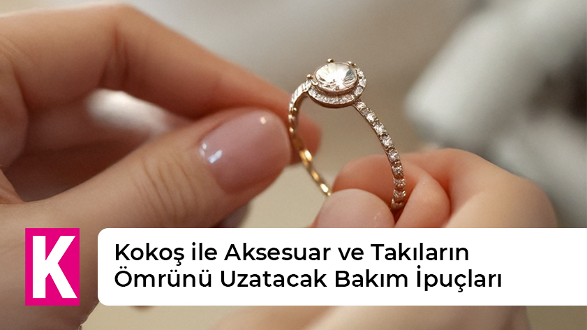 Kokoş ile Aksesuar ve Takıların Ömrünü Uzatacak Bakım İpuçları
