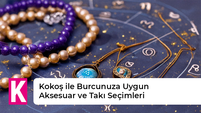 Kokoş ile Burcunuza Uygun Aksesuar ve Takı Seçimleri
