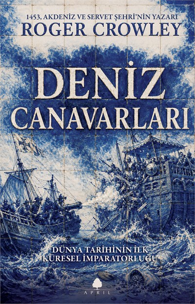 Deniz Canavarları: Dünya Tarihinin İlk Küresel İmparatorluğu - Roger Crowley
