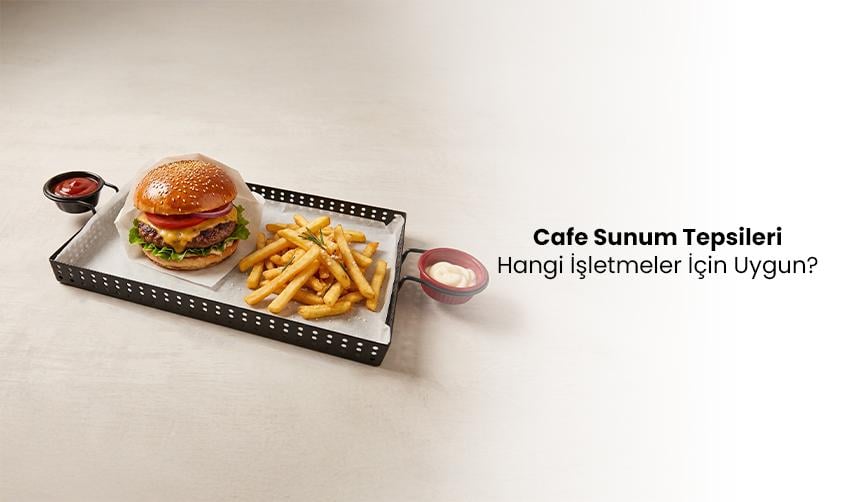 Cafe Sunum Tepsileri Hangi İşletmeler İçin Uygun?