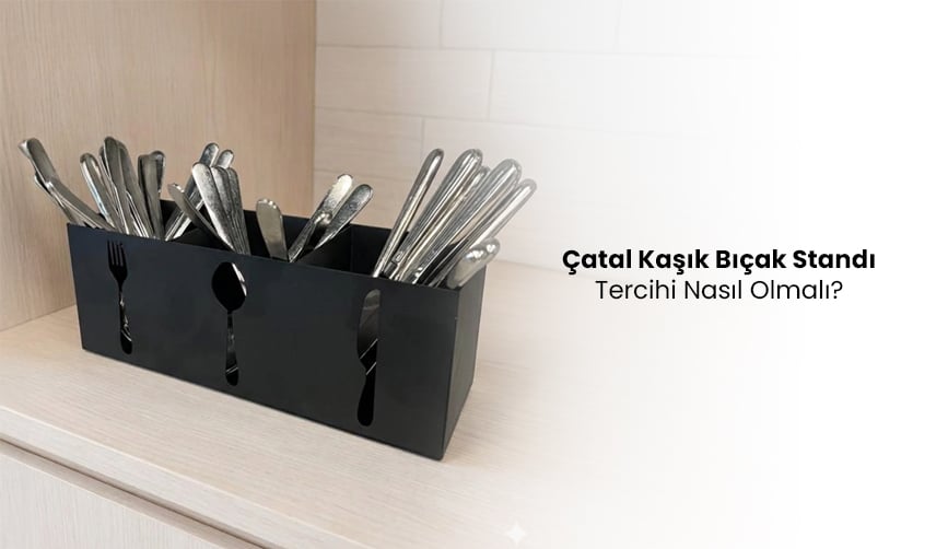 Çatal Kaşık Bıçak Standı Tercihi Nasıl Olmalı?