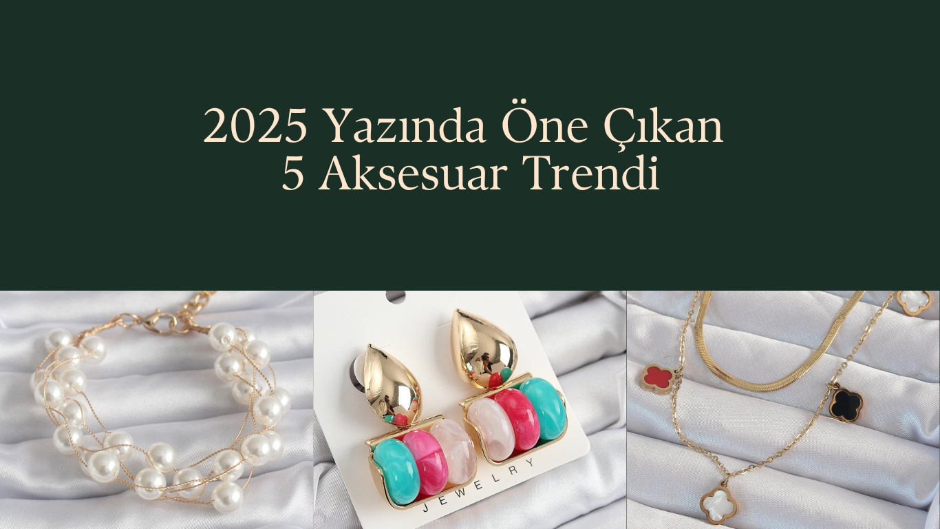 2025 Yazında Öne Çıkan 5 Aksesuar Trendi