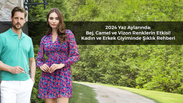 2024 Yaz Aylarında Bej, Camel ve Vizon Renklerinin Etkisi: Kadın ve Erkek Giyimde Şıklık Rehberi