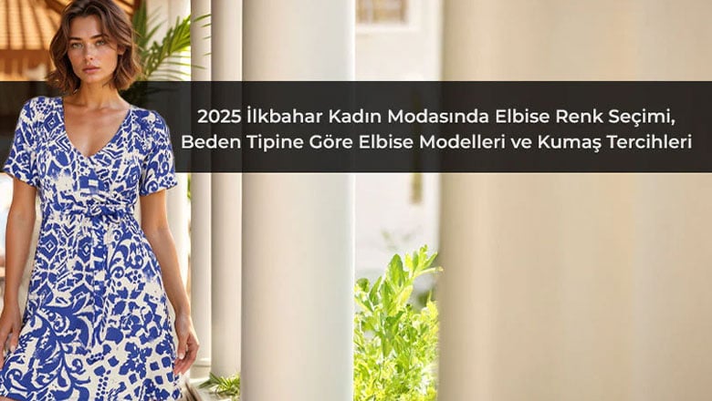 2025 İlkbahar Kadın Modasında Elbise: Renk Seçimi, Beden Tipine Göre Elbise Modelleri ve Kumaş Tercihleri