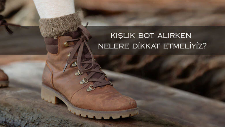 Kışlık Bot Alırken Nelere Dikkat Etmeliyiz?