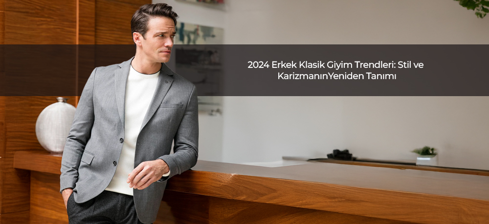 2024 Erkek Klasik Giyim Trendleri: Stil ve Karizmanın Yeniden Tanımı