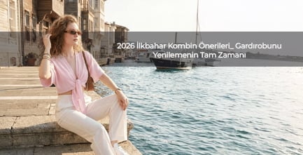 2026 Kombin Önerileri: Gardırobunu Yenilemenin Tam Zamanı