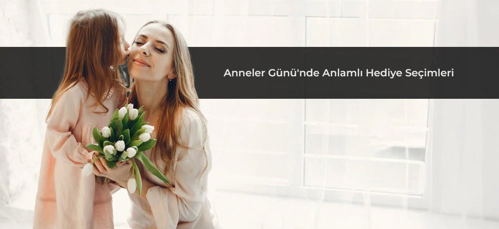 Anneler Günü'nde Anlamlı Hediye Seçimleri