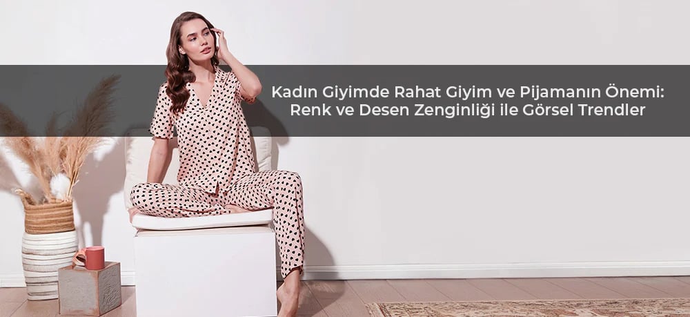 Kadın Giyimde Rahat Giyim ve Pijamanın Önemi: Renk ve Desen Zenginliği ile Görsel Trendler