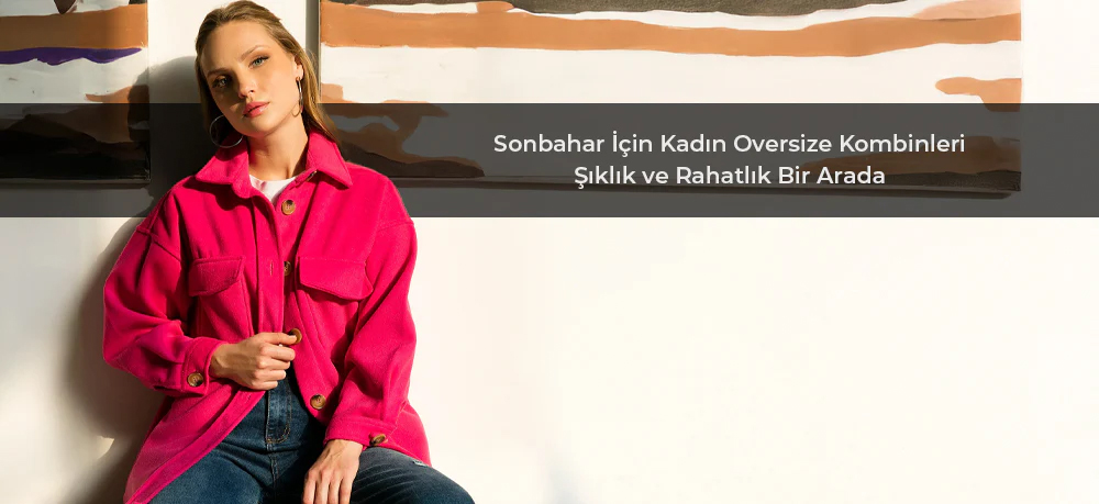 Sonbahar İçin Kadın Oversize Kombinleri: Şıklık ve Rahatlık Bir Arada