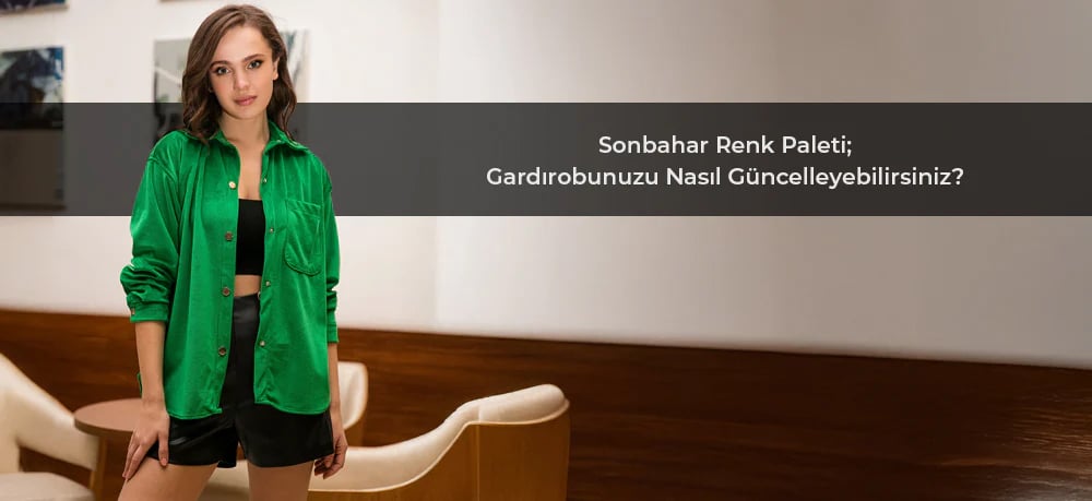 Sonbahar Renk Paleti: Gardırobunuzu Nasıl Güncelleyebilirsiniz?