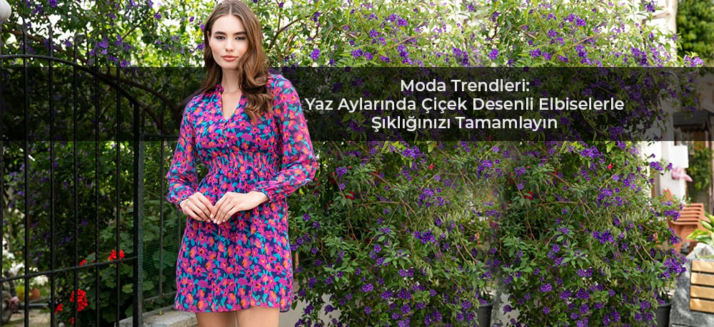Yaz Aylarında Çiçek Desenli Elbiselerle Şıklığınızı Tamamlayın: Moda Trendleri ve Kombin Önerileri