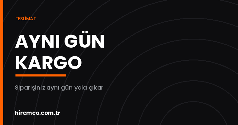 Aynı Gün Kargo Hizmeti | Hiremco