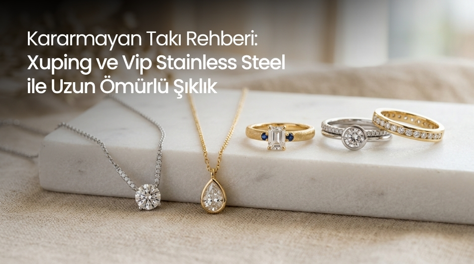Kararmayan Takı Rehberi: Xuping ve Vip Stainless Steel ile Uzun Ömürlü Şıklık