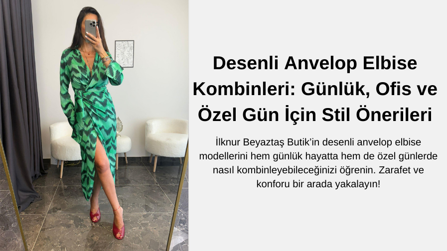 Desenli Anvelop Elbise Kombinleri: Günlük, Ofis ve Özel Gün İçin Stil Önerileri