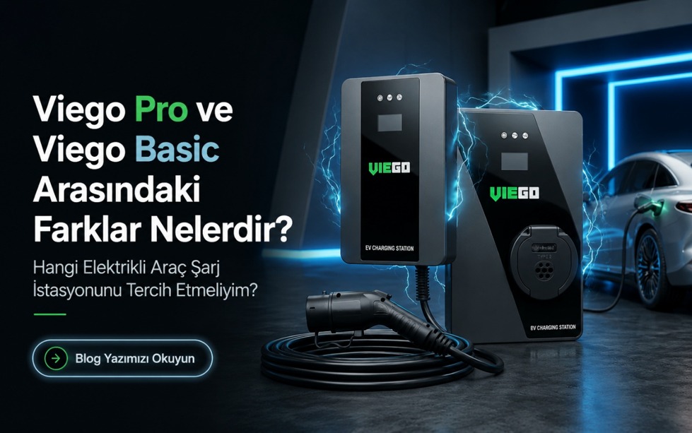 Viego Pro ve Viego Basic Arasındaki Farklar Nelerdir? Hangi Elektrikli Araç Şarj İstasyonunu Tercih Etmeliyim?