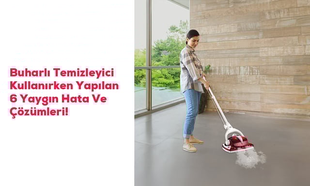 Buharlı Temizleyici Kullanırken Yapılan 6 Yaygın Hata Ve Çözümleri!