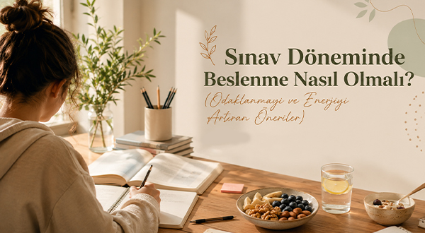 Sınav Döneminde Beslenme Nasıl Olmalı? (Odaklanmayı ve Enerjiyi Artıran Öneriler)