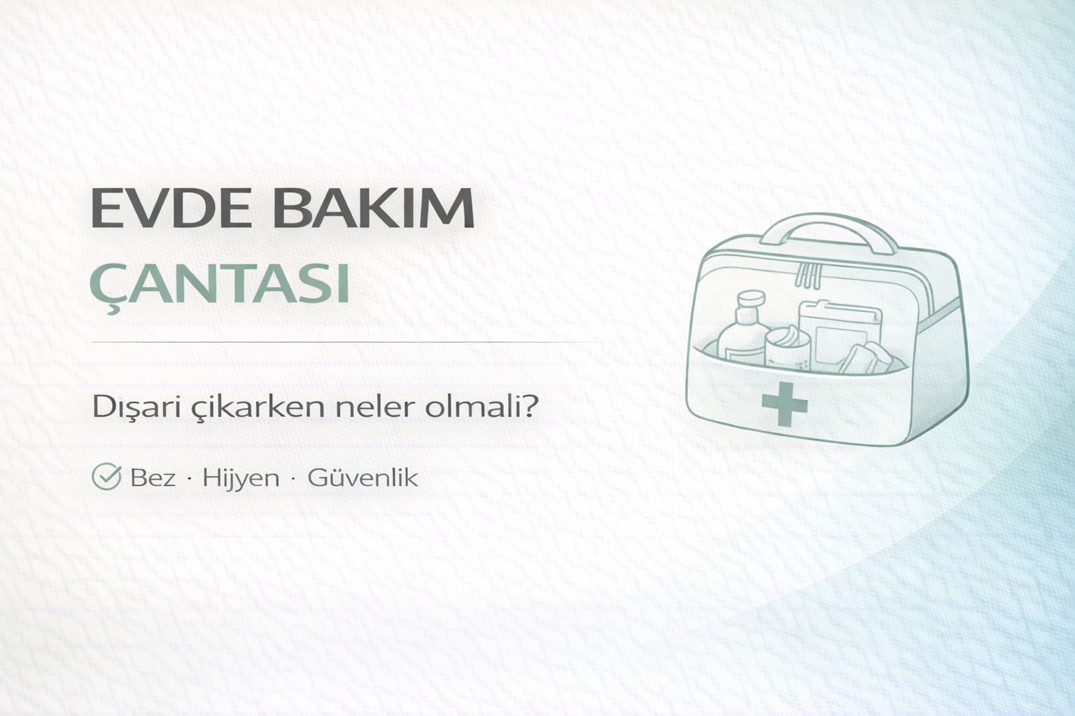 evde bakım çantası kontrol listesi,dışarı çıkarken hasta bakım ürünleri,yedek bez ve hijyen rehberi,mobil bakım planı