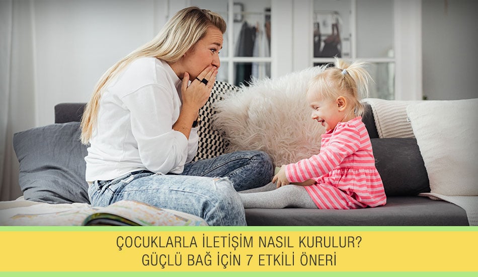 Çocuklarla İletişim Nasıl Kurulur? Güçlü Bağ İçin 7 Etkili Öneri