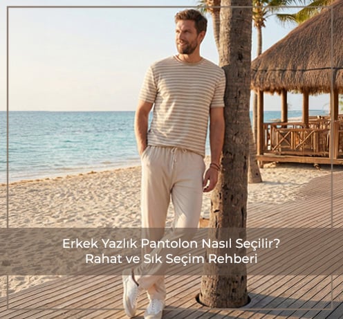 Erkek Yazlık Pantolon Nasıl Seçilir? Rahat ve Şık Seçim Rehberi