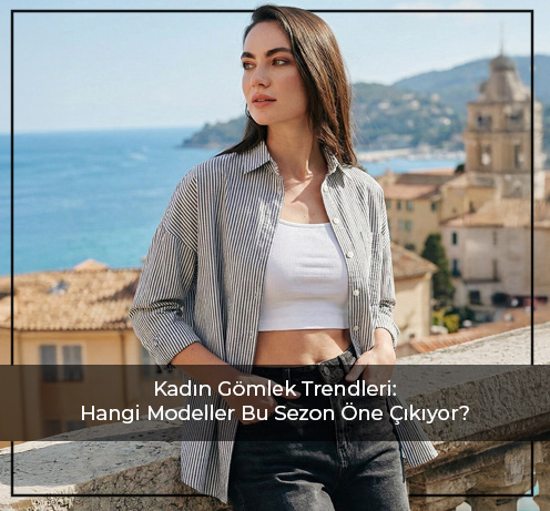 Kadın Gömlek Trendleri: Hangi Modeller Bu Sezon Öne Çıkıyor?