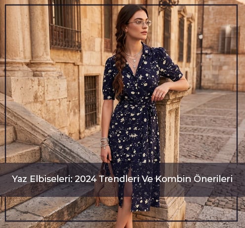 Yaz Elbiseleri: 2024 Trendleri Ve Kombin Önerileri