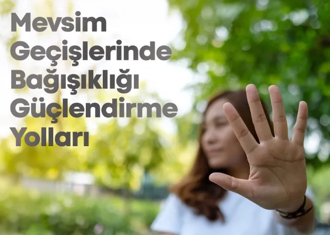 Mevsim Geçişlerinde Sağlam Bir Bağışıklık İçin Vücudunuzu Nasıl Destekleyebilirsiniz?