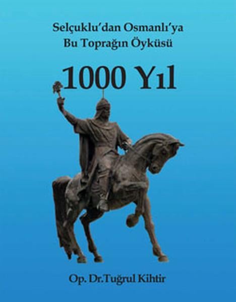 Tuğrul KihtirTürk Tarihi Araştırmaları Kitapları1000 Yıl - Selçuklu'dan Osmanlı'ya Bu Toprağın Öyküsü