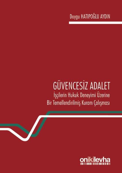 Duygu HatipoğluHukuk Üzerine KitaplarGüvencesiz Adalet: İşçilerin Hukuk Deneyimi Üzerine Bir Temellendirilmiş Kuram Çalışması