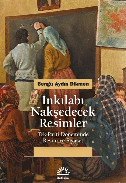 Bengü Aydın DikmenTürkiye Siyaseti ve Politikası Kitaplarıİnkılabı Nakşedecek Resimler: Tek Parti Döneminde Resim ve Siyaset