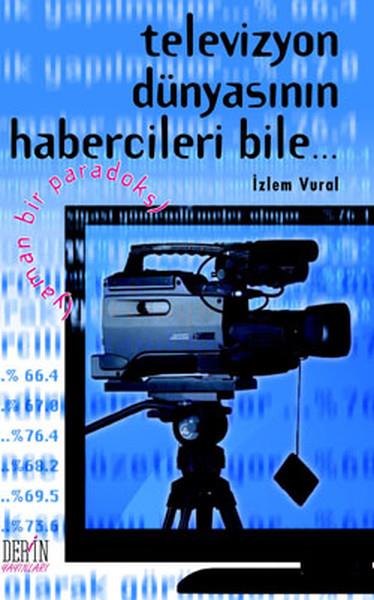 İzlem Vuralİletişim KitaplarıTelevizyon Dünyasının Habercileri Bile (Yaman Bir Paradoks)