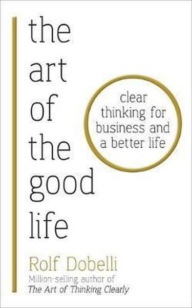 Rolf DobelliBusiness and EconomicsThe Art of the Good Life: Clear Thinking for Business and a Better Life