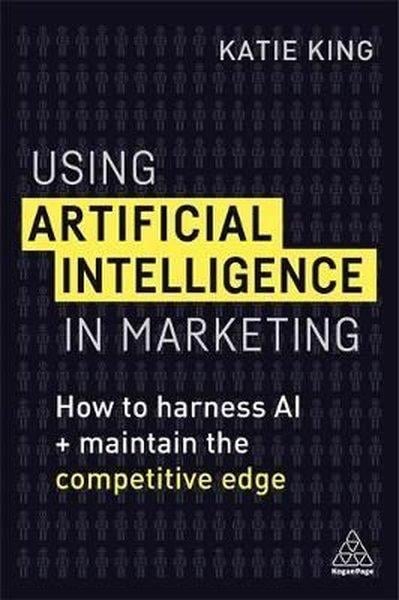Katie KingBusiness and EconomicsUsing Artificial Intelligence in Marketing: How to Harness AI to Retain The Competitive Edge