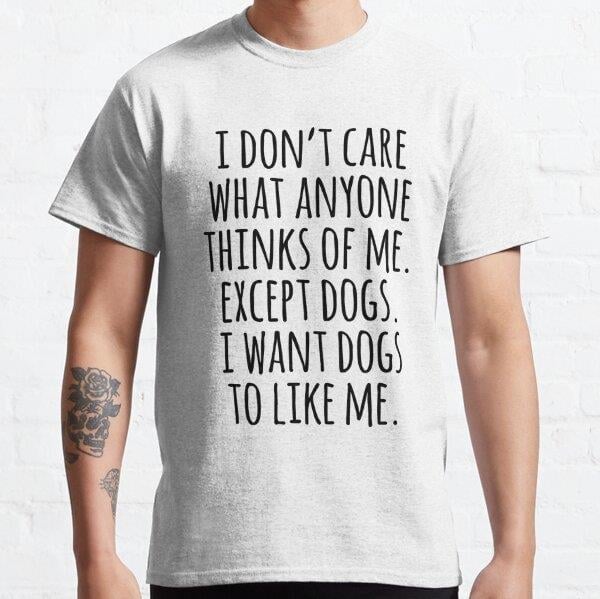 I Don't Care What Anyone Thinks Of Me Except Dogs I Want Dogs To Like Me Tasarım Baskılı Tişört (Rahat Kalıp T-shirt)