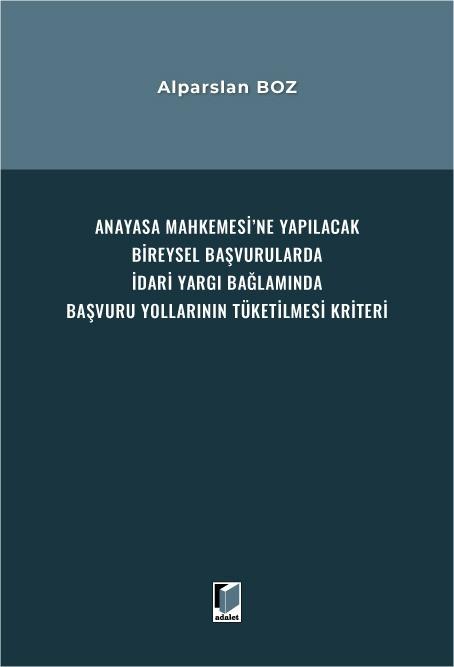 Anayasa Mahkemesi’ne Yapılacak Bireysel Başvurularda İdari Yargı Bağlamında Başvuru Yollarının Tüketilmesi Kriteri
