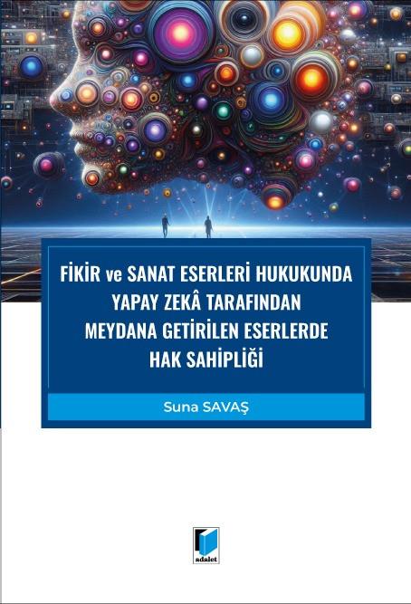 Fikir ve Sanat Eserleri Hukukunda Yapay Zeka Tarafından Meydana Getirilen Eserlerde Hak Sahipliği