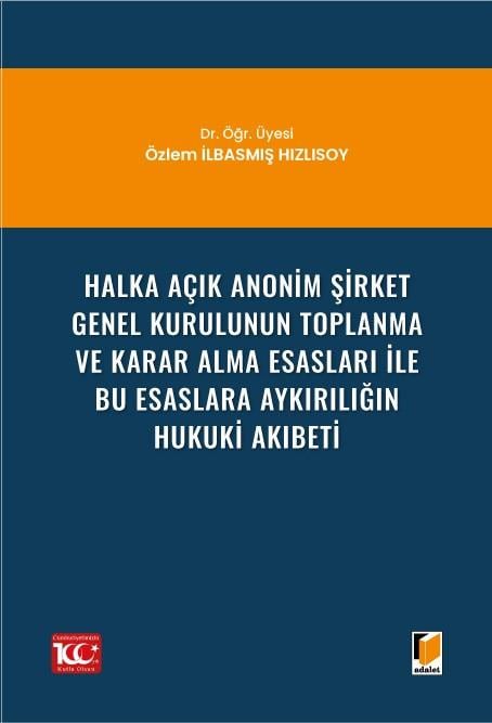 Halka Açık Anonim Şirket Genel Kurulunun Toplanma ve Karar Alma Esasları ile Bu Esaslara Aykırılığın Hukuki Akıbeti